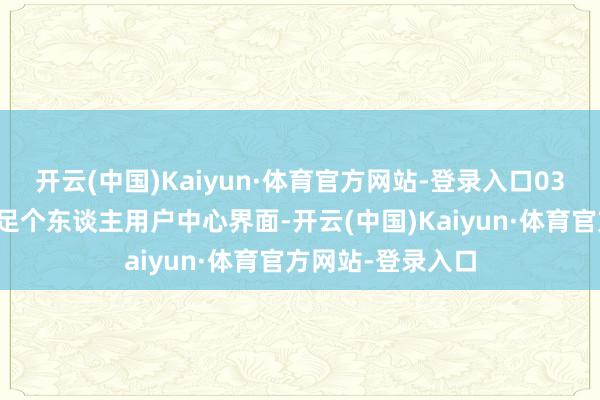 开云(中国)Kaiyun·体育官方网站-登录入口03用户中心界面插足个东谈主用户中心界面-开云(中国)Kaiyun·体育官方网站-登录入口