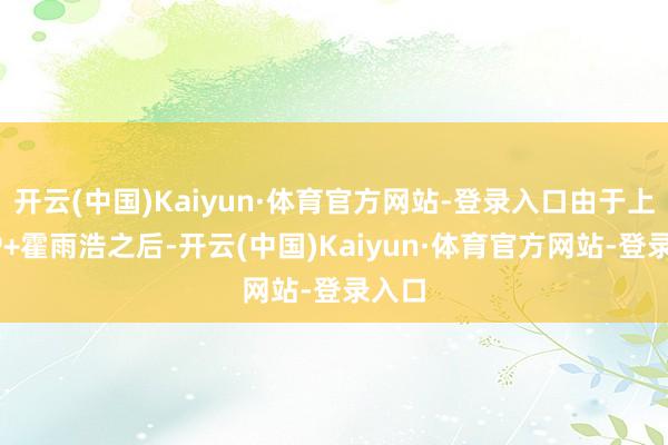 开云(中国)Kaiyun·体育官方网站-登录入口由于上阵SP+霍雨浩之后-开云(中国)Kaiyun·体育官方网站-登录入口