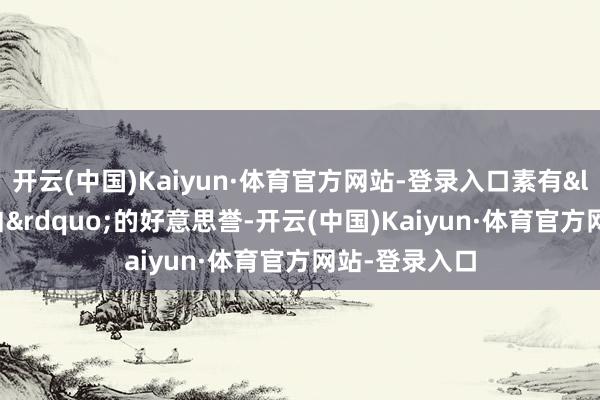 开云(中国)Kaiyun·体育官方网站-登录入口素有&ldquo;中国白&rdquo;的好意思誉-开云(中国)Kaiyun·体育官方网站-登录入口